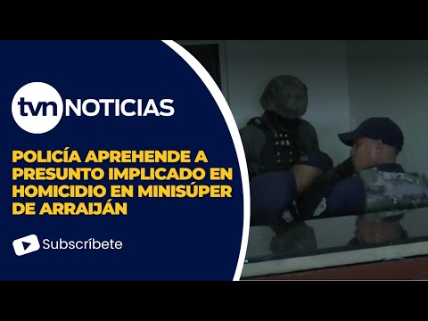 Policía aprehende a presunto implicado en homicidio en minisúper de Arraiján