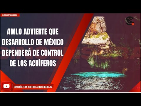 AMLO ADVIERTE QUE DESARROLLO DE MÉXICO DEPENDERÁ DE CONTROL DE LOS ACUÍFEROS