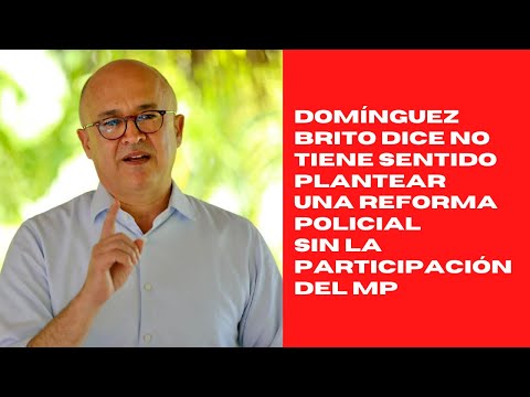 Domínguez Brito dice no tiene sentido plantear una reforma policial sin la participación del MP
