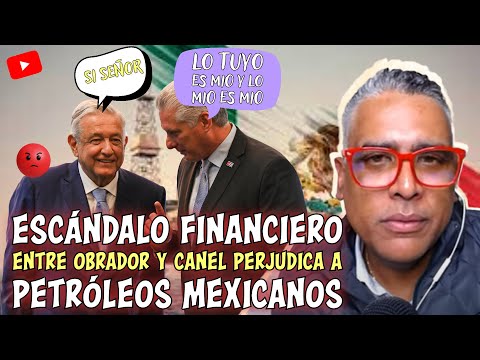 ESCANDALO FINANCIERO ENTRE OBRADOR Y CANEL PERJUDICA A PETROLEOS MEXICANOS