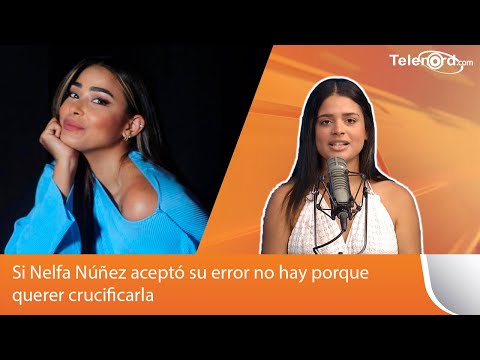 Si Nelfa Núñez aceptó su error no hay porque querer crucificarla dice Kamila Merejo