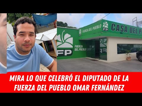 MIRA LO QUE CELEBRÓ EL DIPUTADO DE LA FUERZA DEL PUEBLO OMAR FERNÁNDEZ