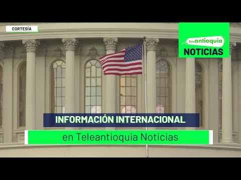 Información Internacional en Teleantioquia Noticias - Teleantioquia Noticias