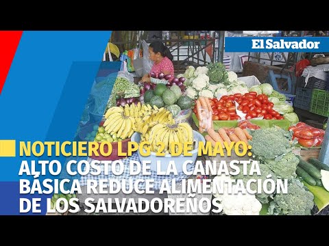 Noticiero LPG 2 de mayo: Alto costo de la canasta básica reduce alimentación  de los salvadoreños