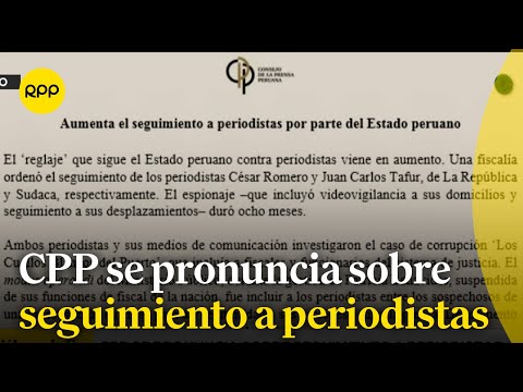 Consejo de Prensa Peruana se pronuncia sobre seguimiento a periodistas