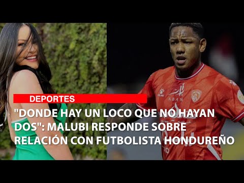 Donde hay un loco que no hayan dos: Malubi responde sobre relación con futbolista hondureño