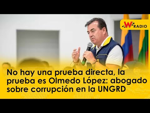 No hay una prueba directa, la prueba es Olmedo López: abogado sobre corrupción en la UNGRD