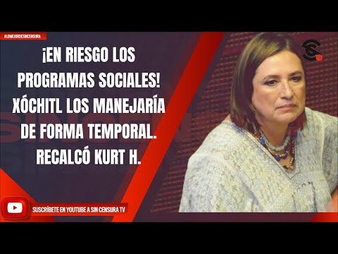 ¡EN RIESGO LOS PROGRAMAS SOCIALES! XÓCHITL LOS MANEJARÍA DE FORMA TEMPORAL. RECALCÓ KURT H.
