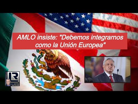 AMLO insiste: Debemos integrar toda América como lo hizo la Unión Europea