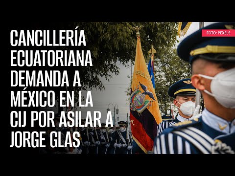 Cancillería ecuatoriana demanda a México en la CIJ por asilar a Jorge Glas