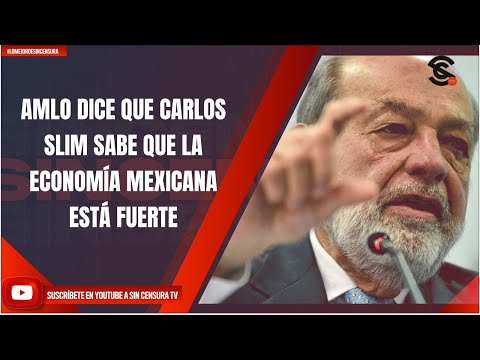 AMLO DICE QUE CARLOS SLIM SABE QUE LA ECONOMÍA MEXICANA ESTÁ FUERTE