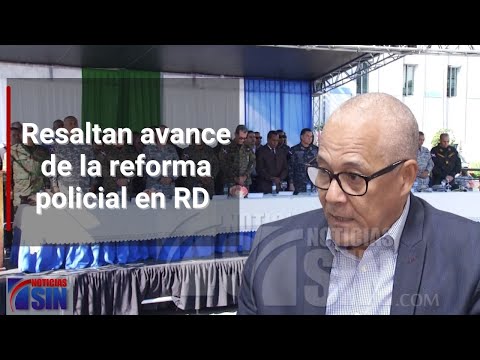Resaltan avance de la reforma policial en RD