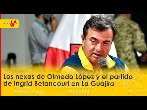 Los nexos de Olmedo López y el partido de Ingrid Betancourt en La Guajira