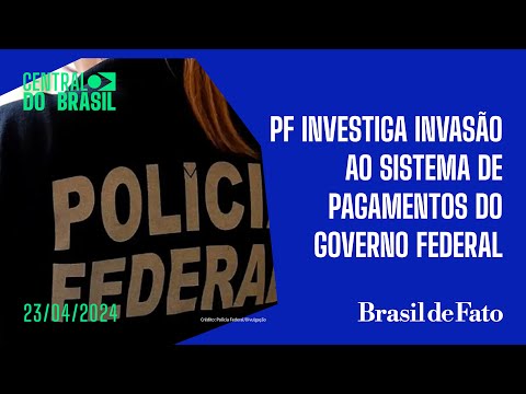 PF investiga invasão ao sistema de pagamentos do governo federal | Central do Brasil