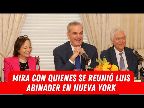 MIRA CON QUIENES SE REUNIÓ LUIS ABINADER EN NUEVA YORK