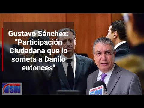 Gustavo Sánchez: “Participación Ciudadana que lo someta a Danilo entonces