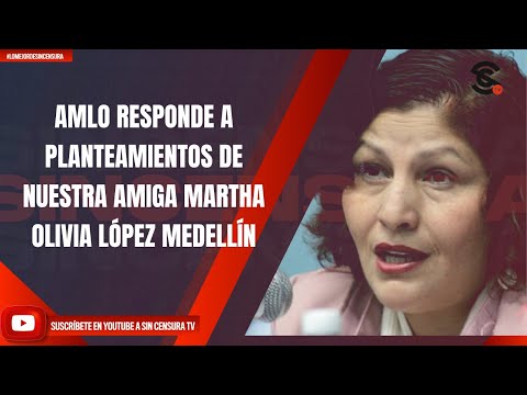 AMLO RESPONDE A PLANTEAMIENTOS DE NUESTRA AMIGA MARTHA OLIVIA LÓPEZ MEDELLÍN