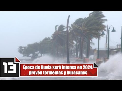 Época de lluvia será intensa en 2024: prevén tormentas y huracanes