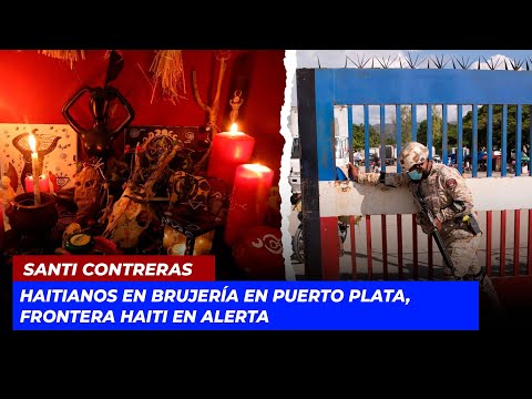 Haitianos en brujería en Puerto Plata, frontera Haiti en alerta | Echando El Pulso
