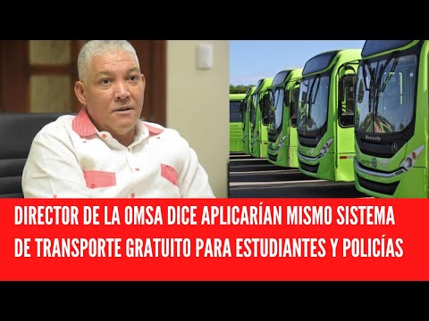 DIRECTOR DE LA OMSA DICE APLICARÍAN MISMO SISTEMA DE TRANSPORTE GRATUITO PARA ESTUDIANTES Y POLICÍAS
