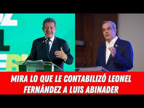 MIRA LO QUE LE CONTABILIZÓ LEONEL FERNÁNDEZ A LUIS ABINADER