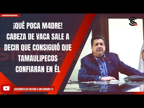 ¡QUÉ POCA M4DRE! CABEZA DE VACA SALE A DECIR QUE CONSIGUIÓ QUE TAMAULIPECOS CONFIARAN EN ÉL