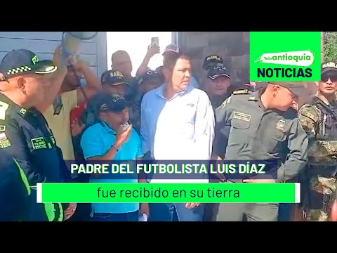 Padre del futbolista Luis Díaz fue recibido en su tierra - Teleantioquia Noticias