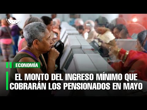 El MONTO del ingreso mínimo que COBRARÁN los PENSIONADOS en mayo
