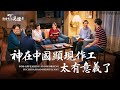 福音見證視頻《神在中國顯現作工太有意義了》