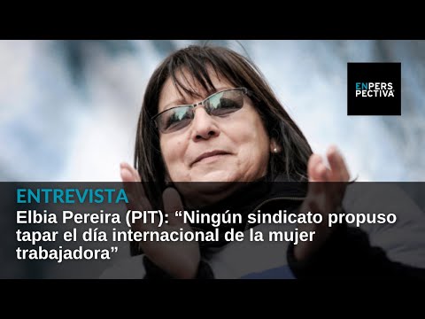 Elbia Pereira (PIT): “Ningún sindicato propuso tapar el Día Internacional de la Mujer Trabajadora”