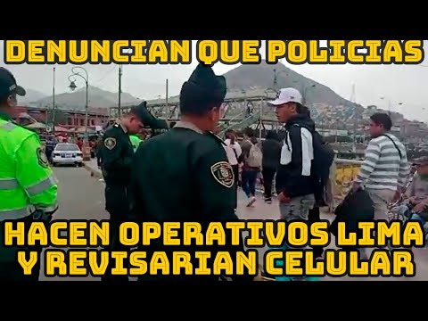 POLICIAS REALIZAN OPERATIVOS Y ESTARIA REVISANDO LOS CELULARES DE LA POBLACIÓN DE LIMA..