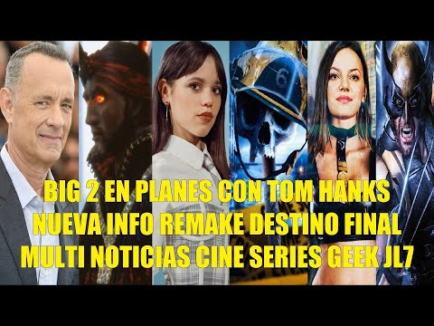 BIG 2 EN PLANES CON TOM HANKS, NUEVA INFO DEL REMAKE DE DESTINO FINAL, MULTI NOTICIAS CINE GEEK JL 7