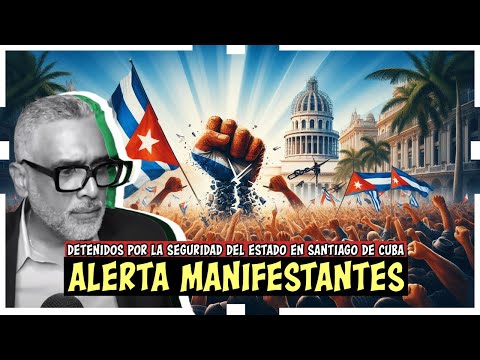 Detenidos En Seguridad del Estado en Santiago de Cuba/ Ojo manifestantes!!