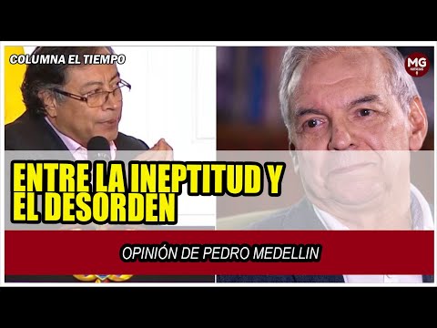 ENTRE LA INEPTITUD Y EL DESORDEN  Opinión de Pedro Medellin