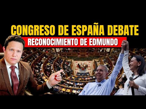 CONGRESO DE DIPUTADOS DE ESPAÑA DEBATE EL RECONOCIMIENTO DE EDMUNDO COMO PRESIDENTE ELECTO