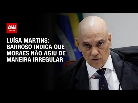 Luísa Martins: Barroso indica que Moraes não agiu de maneira irregular | CNN 360