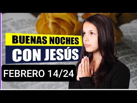 BUENAS NOCHES CON JESÚS.  MIÉRCOLES 14 DE FEBRERO/24.