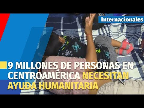 9 millones de personas en Centroamérica necesitan ayuda humanitaria: ente europeo
