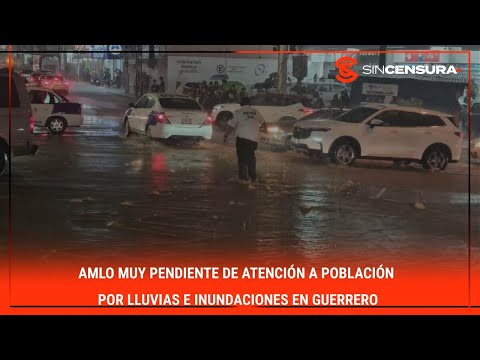 #AMLO MUY PENDIENTE de atención a población por lluvias e inundaciones en #Guerrero