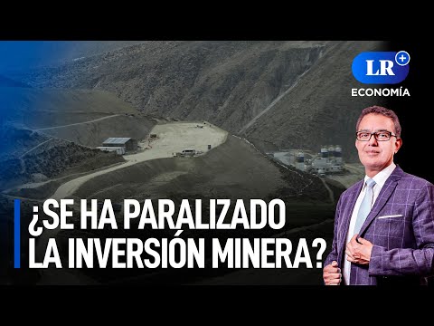 ¿Se ha paralizado la inversión minera? | LR+ Economía