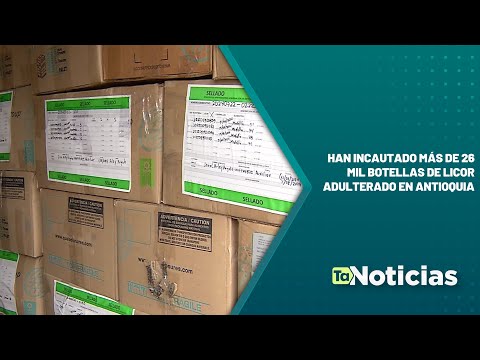 Han incautado más de 26 mil botellas de licor adulterado en Antioquia - Teleantioquia Noticias