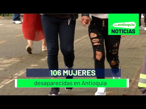 106 mujeres desaparecidas en Antioquia - Teleantioquia Noticias