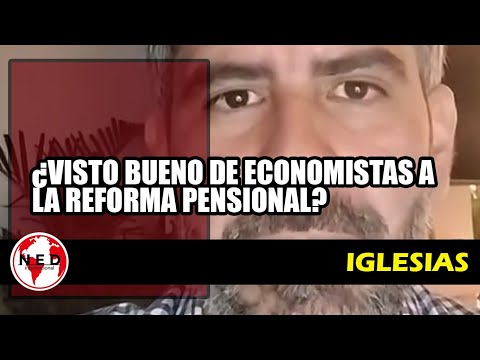 ? ¿VISTO BUENO DE ECONOMISTAS A LA REFORMA PENSIONAL?