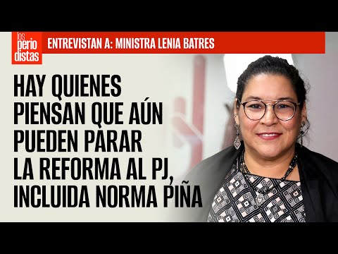 #Entrevista ¬ En el PJ hay quienes piensan que aún pueden parar la reforma, incluida Piña: Lenia