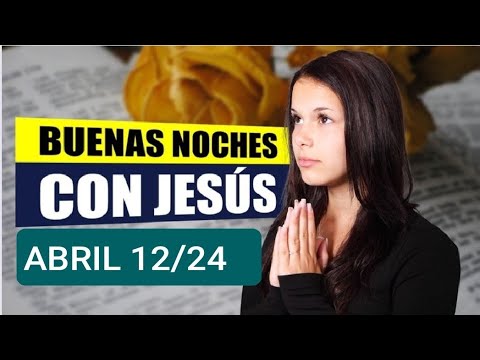 BUENAS NOCHES CON JESÚS.  VIERNES 12 DE ABRIL 2024