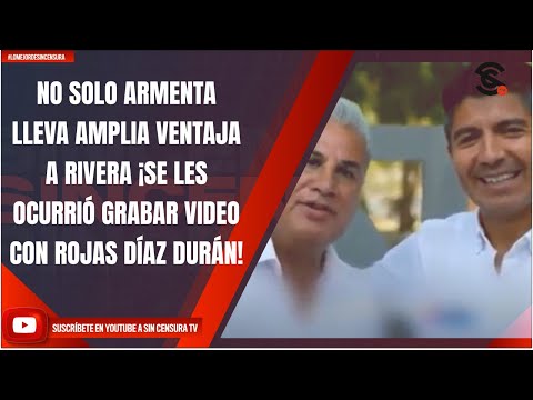 NO SOLO ARMENTA LLEVA AMPLIA VENTAJA A RIVERA ¡SE LES OCURRIÓ GRABAR VIDEO CON ROJAS DÍAZ DURÁN!