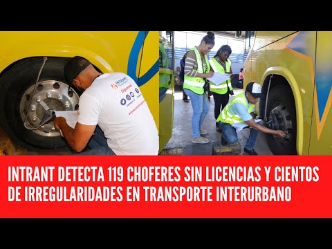 INTRANT DETECTA 119 CHOFERES SIN LICENCIAS Y CIENTOS DE IRREGULARIDADES EN TRANSPORTE INTERURBANO