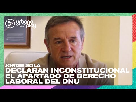 Declaran inconstitucional al capítulo laboral incluido en el DNU: Jorge Sola en #DeAcáEnMás