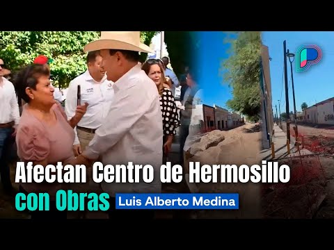 Afectan Centro de Hermosillo con obras; le mienten al gobernador de Sonora: Luis Alberto Medina