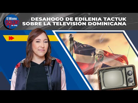 DESAHOGO DE EDILENIA TACTUK SOBRE LA TELEVISIÓN DOMINICANA